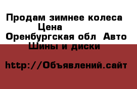 Продам зимнее колеса › Цена ­ 3 500 - Оренбургская обл. Авто » Шины и диски   